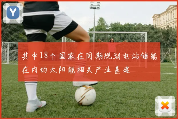 其中18个国家在同期规划电站储能在内的太阳能相关产业基建