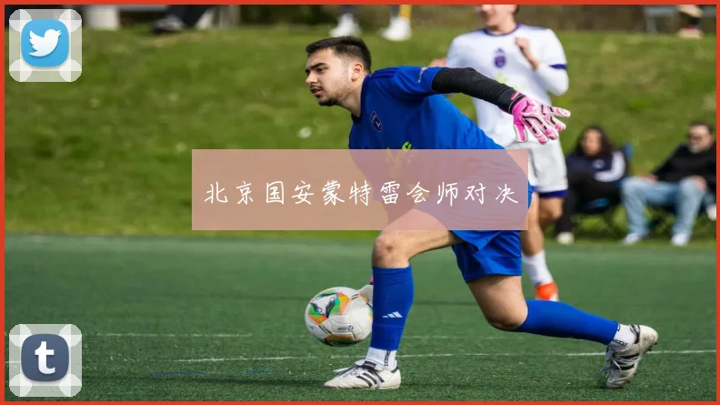 北京国安蒙特雷会师对决