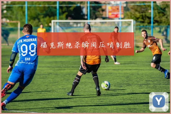 福克斯绝杀瞬间压哨制胜