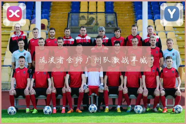 流浪者会师广州队激战羊城
