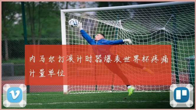开云体育 - 内马尔打滚计时器爆表世界杯疼痛计量单位