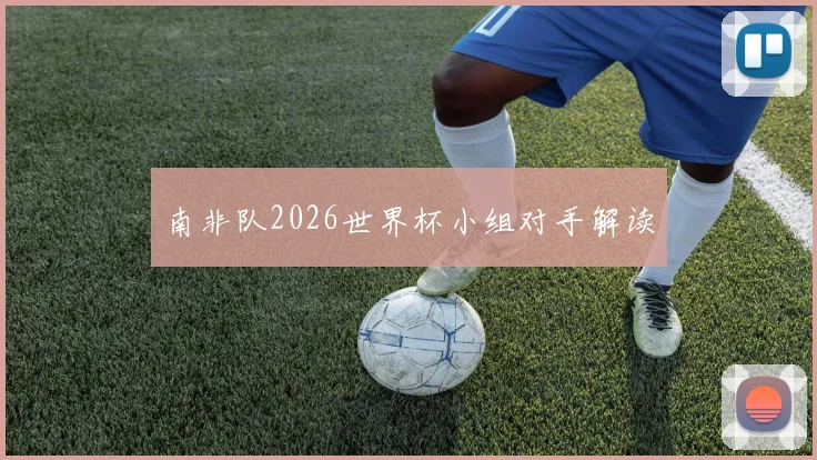 南非队2026世界杯小组对手解读