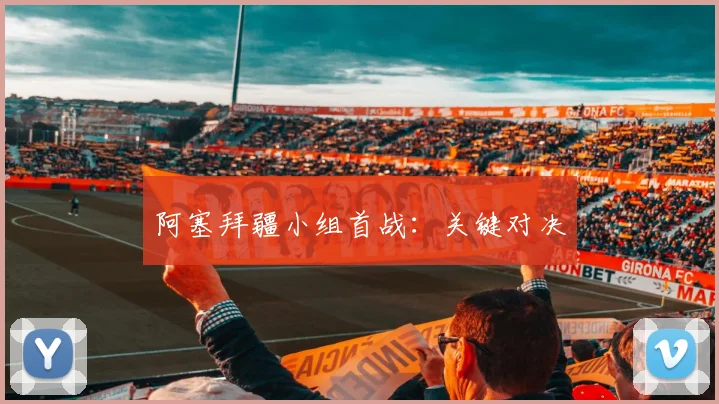阿塞拜疆小组首战：关键对决