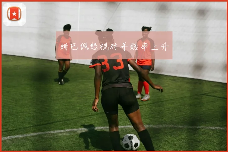 姆巴佩怒视对手赔率上升