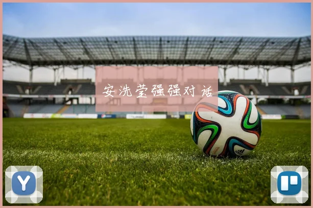 开云体育 - 安洗莹强强对话