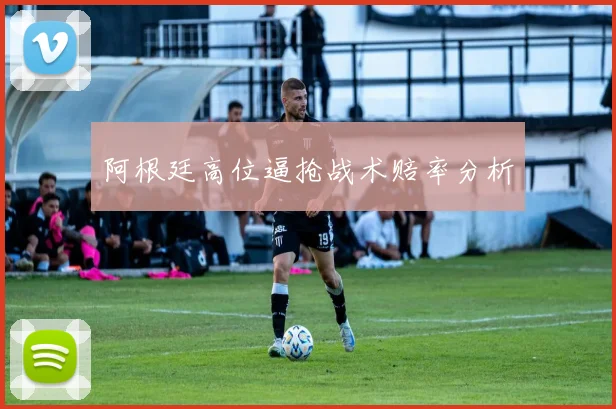 阿根廷高位逼抢战术赔率分析