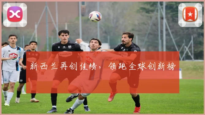 新西兰再创佳绩，领跑全球创新榜