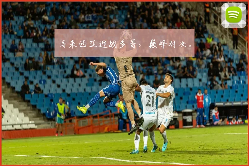 马来西亚迎战多哥，巅峰对决。