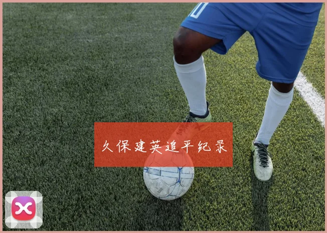开云体育 - 久保建英追平纪录