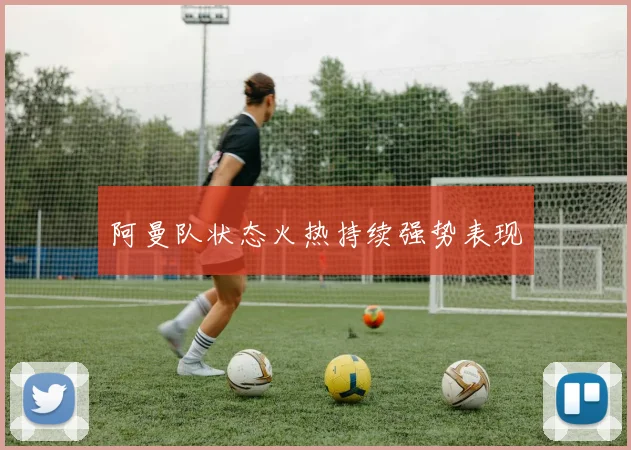 阿曼队状态火热持续强势表现