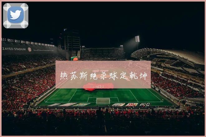 热苏斯绝杀球定乾坤
