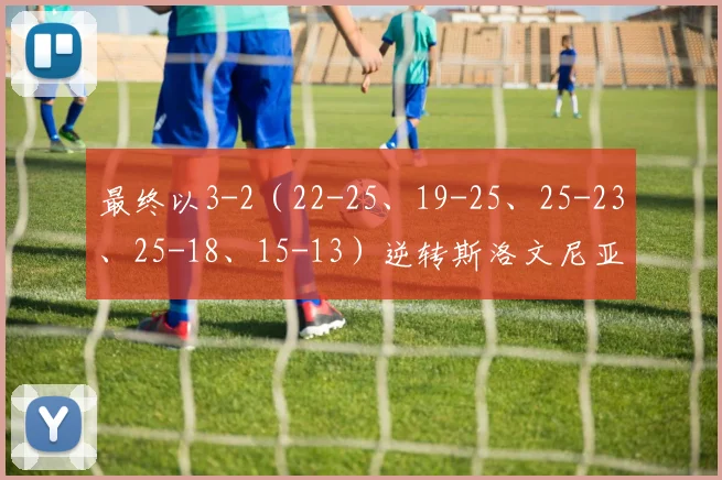 最终以3-2（22-25、19-25、25-23、25-18、15-13）逆转斯洛文尼亚女排