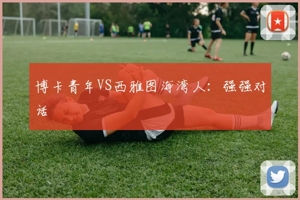 博卡青年VS西雅图海湾人：强强对话