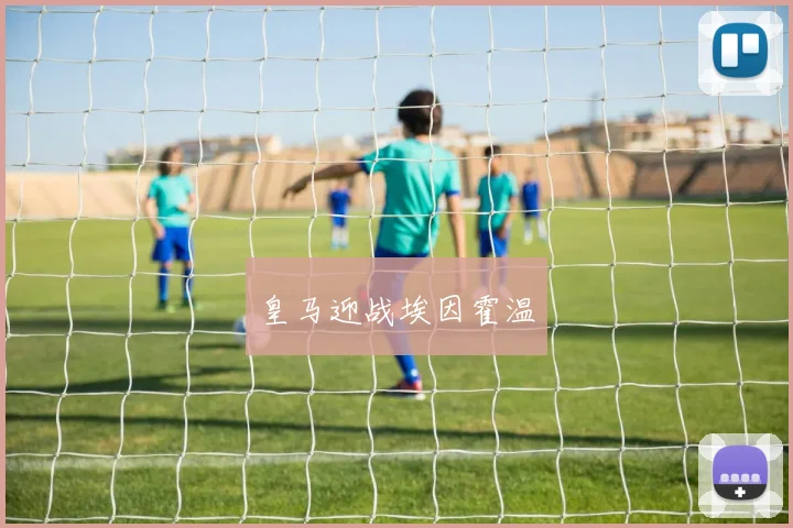 开云体育 - 皇马迎战埃因霍温