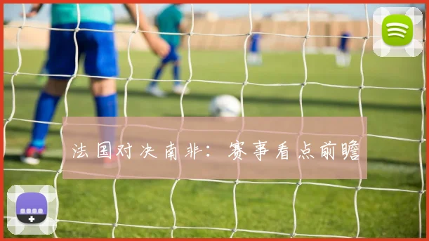 法国对决南非:赛事看点前瞻