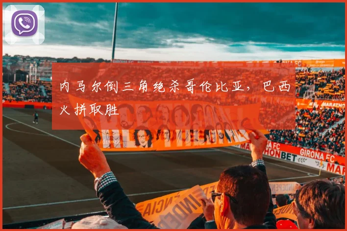 内马尔倒三角绝杀哥伦比亚，巴西火拼取胜