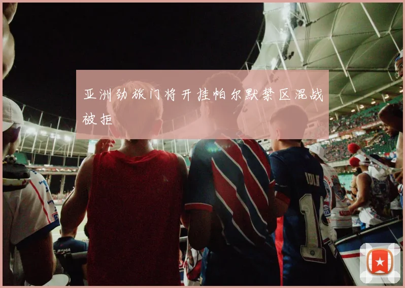 亚洲劲旅门将开挂帕尔默禁区混战被拒