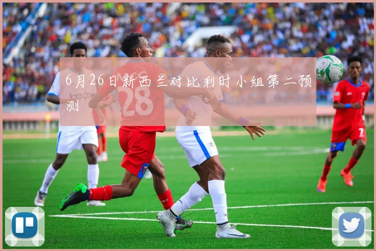 6月26日新西兰对比利时小组第二预测