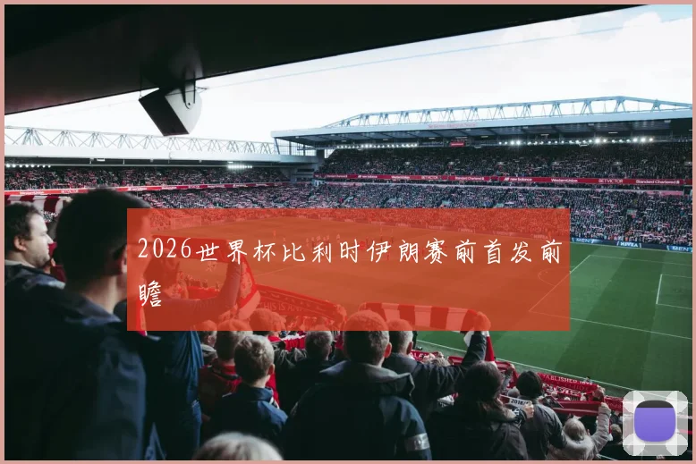 2026世界杯比利时伊朗赛前首发前瞻