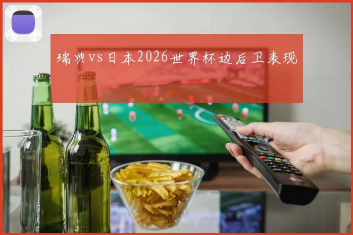 瑞典vs日本2026世界杯边后卫表现
