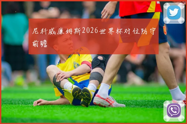 尼科威廉姆斯2026世界杯对位防守前瞻