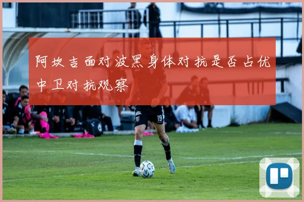 阿坎吉面对波黑身体对抗是否占优中卫对抗观察