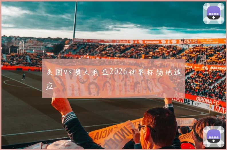 美国vs澳大利亚2026世界杯场地适应