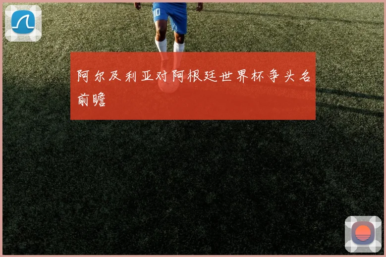 阿尔及利亚对阿根廷世界杯争头名前瞻