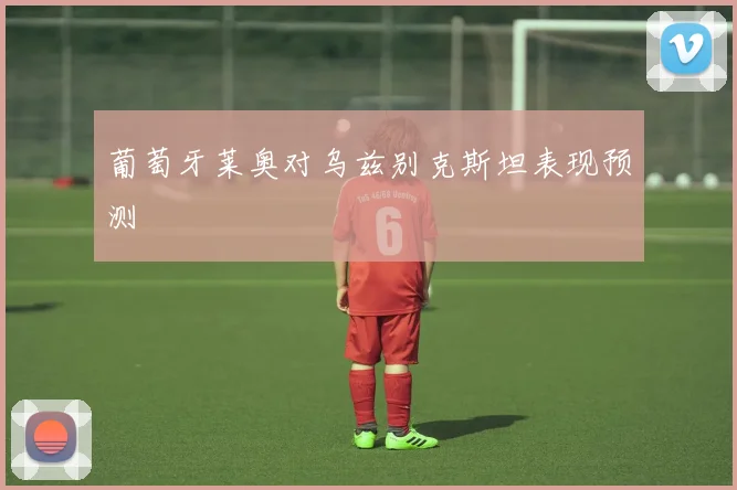 葡萄牙莱奥对乌兹别克斯坦表现预测