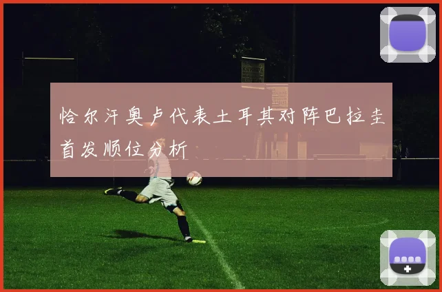 恰尔汗奥卢代表土耳其对阵巴拉圭首发顺位分析
