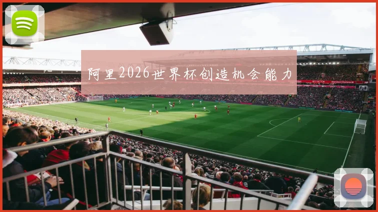 阿里2026世界杯创造机会能力