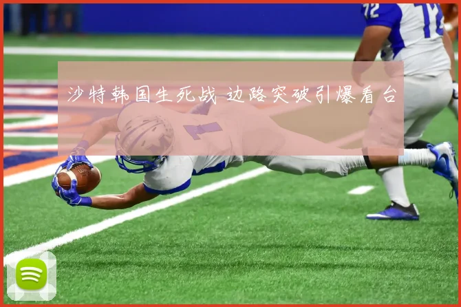 沙特韩国生死战 边路突破引爆看台