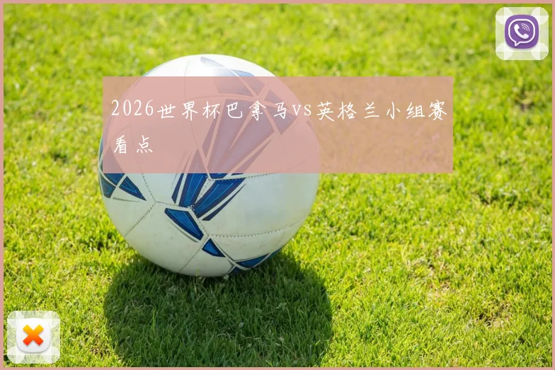 2026世界杯巴拿马vs英格兰小组赛看点