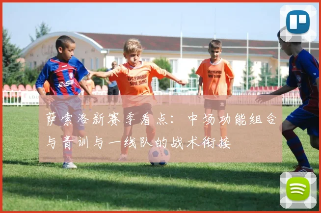 萨索洛新赛季看点：中场功能组合与青训与一线队的战术衔接