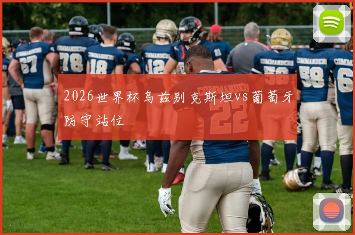2026世界杯乌兹别克斯坦vs葡萄牙防守站位