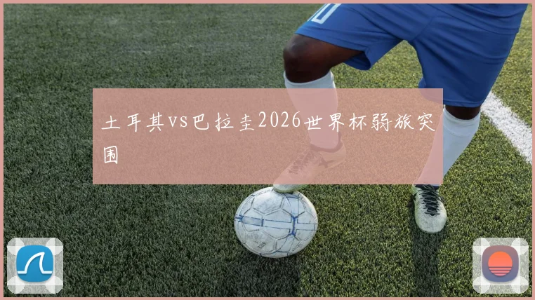土耳其vs巴拉圭2026世界杯弱旅突围