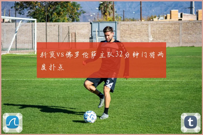 科莫vs佛罗伦萨主队32分钟门将两度扑点