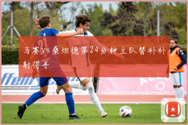 马赛vs桑坦德第24分钟主队替补补射得手