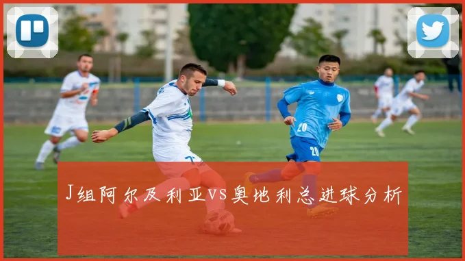 J组阿尔及利亚vs奥地利总进球分析