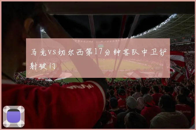 马竞vs切尔西第17分钟客队中卫铲射破门