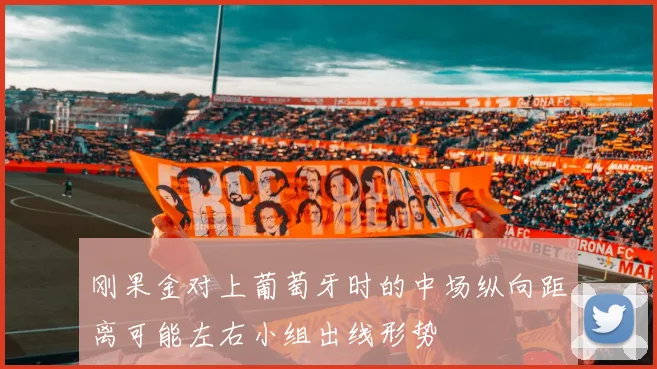 刚果金对上葡萄牙时的中场纵向距离可能左右小组出线形势