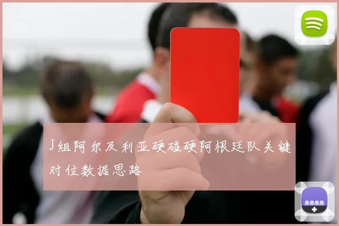 J组阿尔及利亚硬碰硬阿根廷队关键对位数据思路