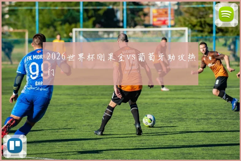 2026世界杯刚果金vs葡萄牙助攻热门
