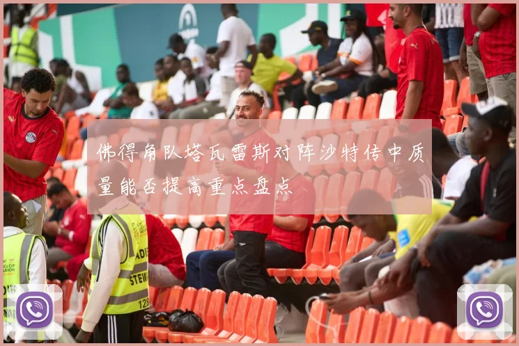 佛得角队塔瓦雷斯对阵沙特传中质量能否提高重点盘点