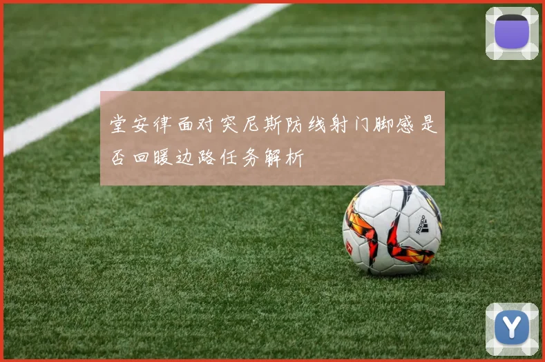 堂安律面对突尼斯防线射门脚感是否回暖边路任务解析