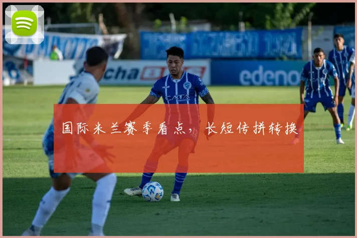 国际米兰赛季看点,长短传拼转换