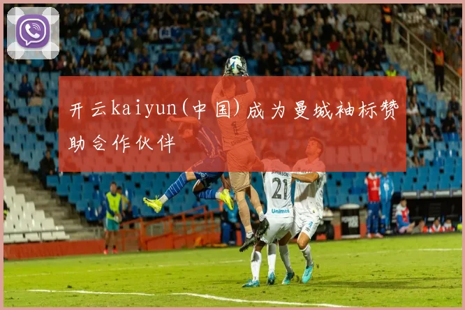 开云kaiyun(中国)成为曼城袖标赞助合作伙伴