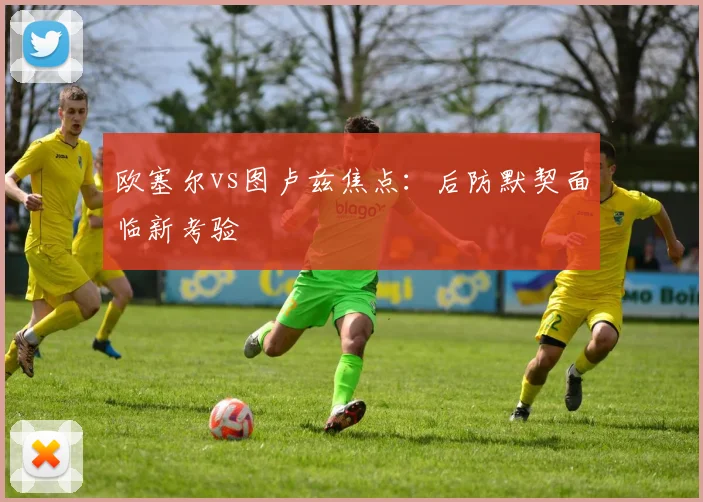 欧塞尔vs图卢兹焦点：后防默契面临新考验