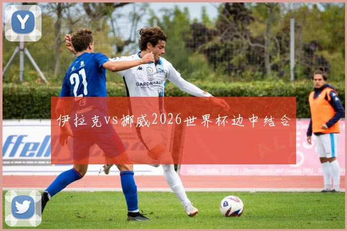 伊拉克vs挪威2026世界杯边中结合