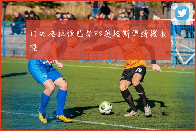 门兴格拉德巴赫vs奥格斯堡新援表现